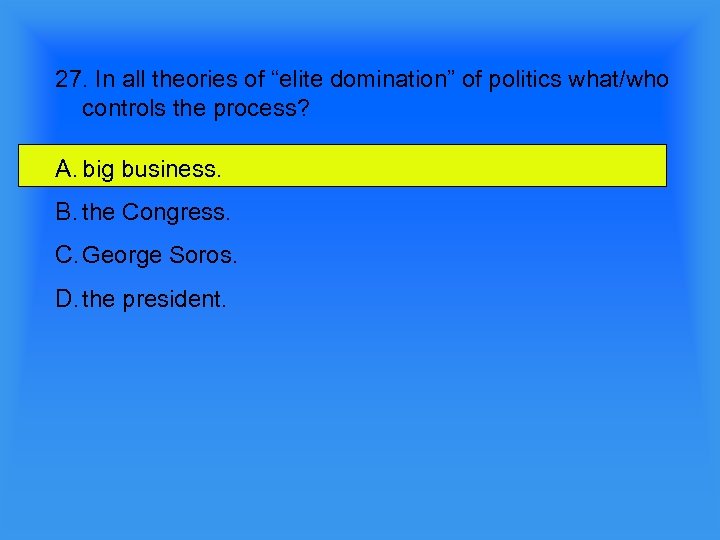 27. In all theories of “elite domination” of politics what/who controls the process? A.