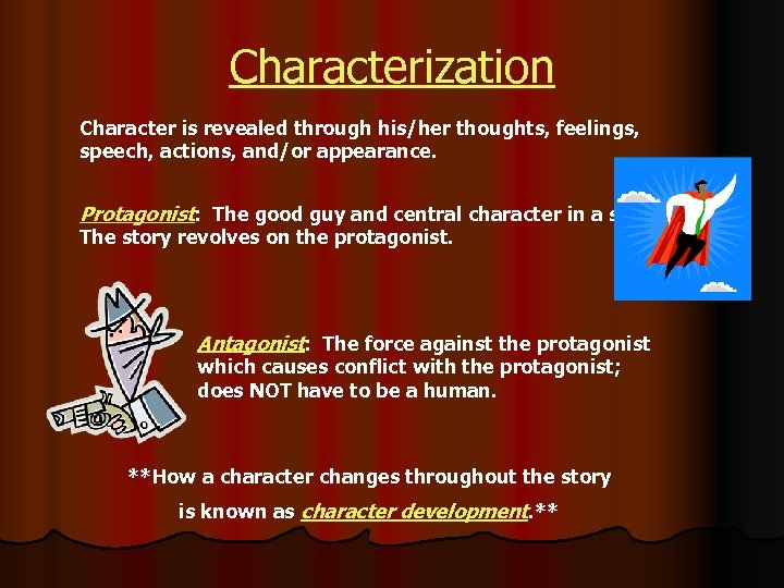 Characterization Character is revealed through his/her thoughts, feelings, speech, actions, and/or appearance. Protagonist: The