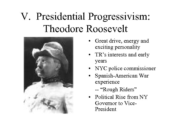 V. Presidential Progressivism: Theodore Roosevelt • Great drive, energy and exciting personality • TR’s