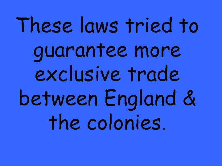 These laws tried to guarantee more exclusive trade between England & the colonies. 