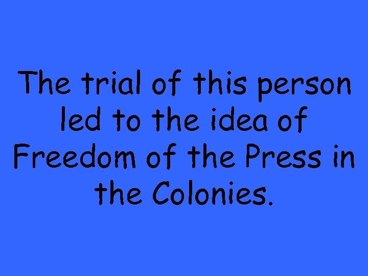 The trial of this person led to the idea of Freedom of the Press