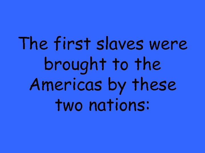 The first slaves were brought to the Americas by these two nations: 