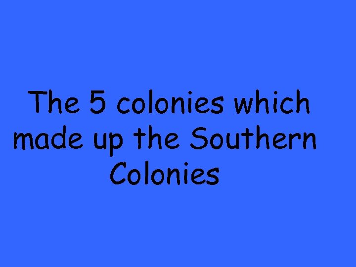 The 5 colonies which made up the Southern Colonies 