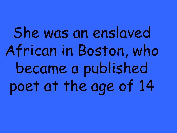 She was an enslaved African in Boston, who became a published poet at the