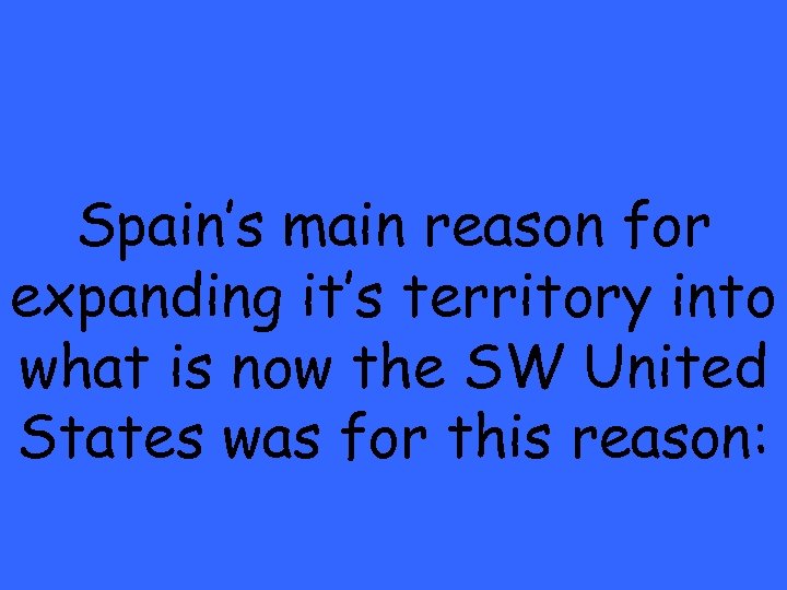 Spain’s main reason for expanding it’s territory into what is now the SW United