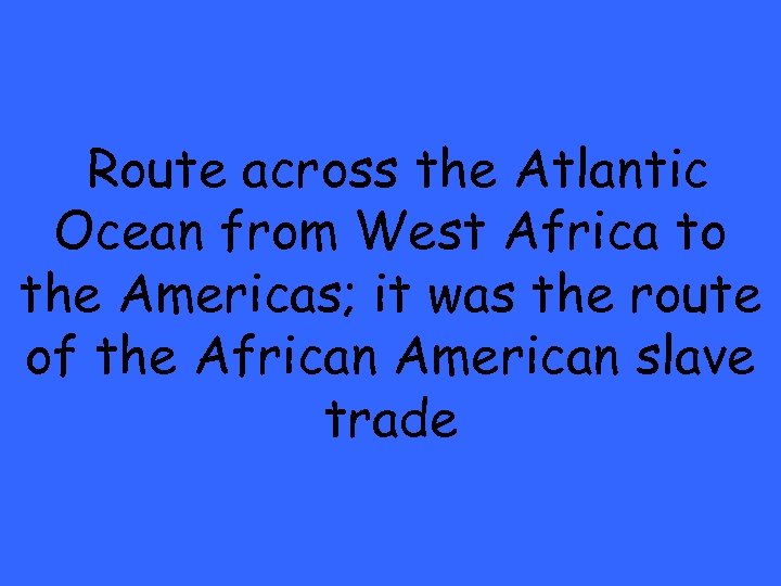 Route across the Atlantic Ocean from West Africa to the Americas; it was the