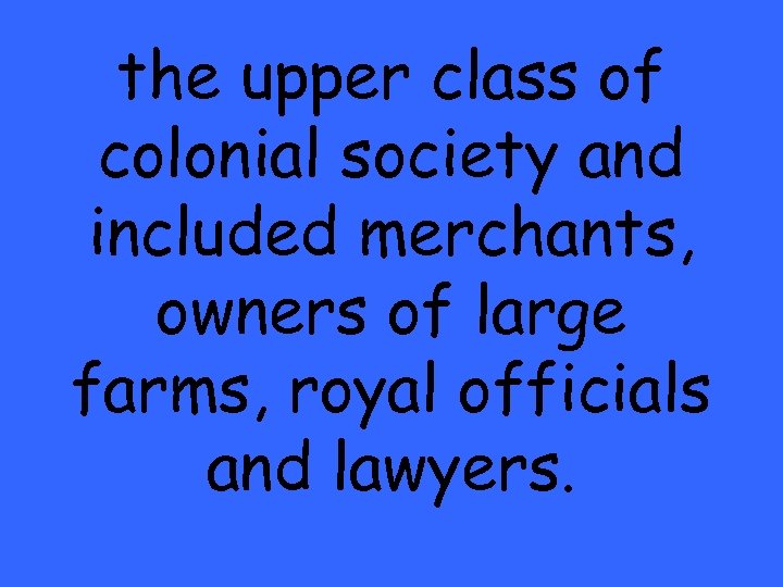 the upper class of colonial society and included merchants, owners of large farms, royal