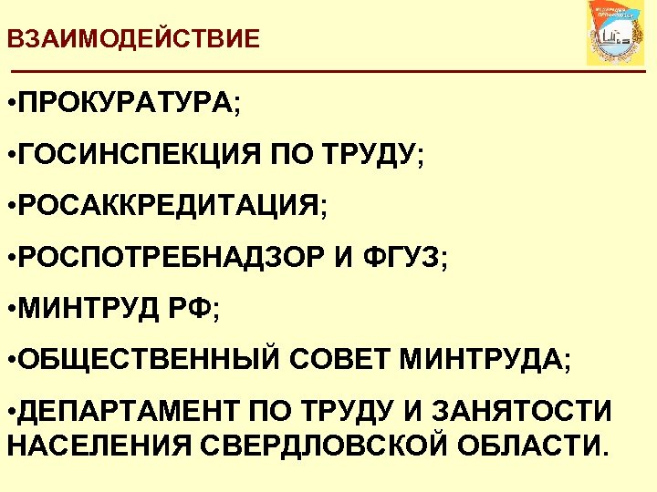 ВЗАИМОДЕЙСТВИЕ • ПРОКУРАТУРА; • ГОСИНСПЕКЦИЯ ПО ТРУДУ; • РОСАККРЕДИТАЦИЯ; • РОСПОТРЕБНАДЗОР И ФГУЗ; •