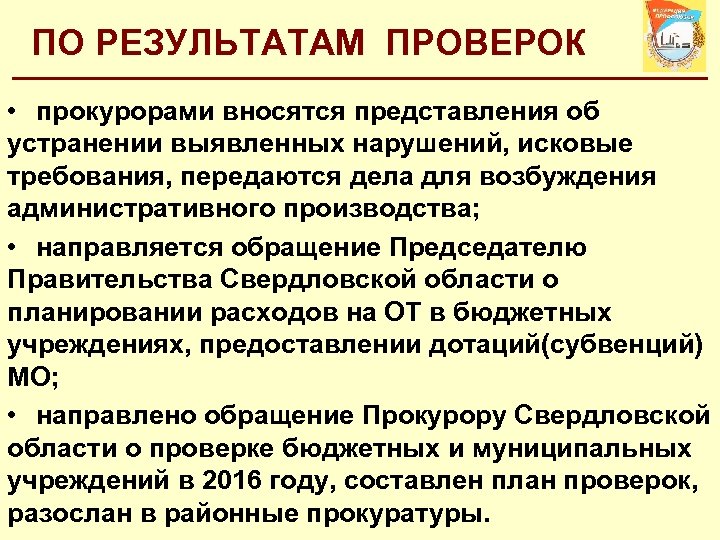 ПО РЕЗУЛЬТАТАМ ПРОВЕРОК • прокурорами вносятся представления об устранении выявленных нарушений, исковые требования, передаются