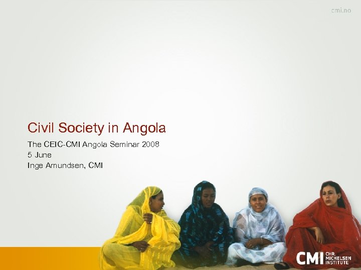 Civil Society in Angola The CEIC-CMI Angola Seminar 2008 5 June Inge Amundsen, CMI