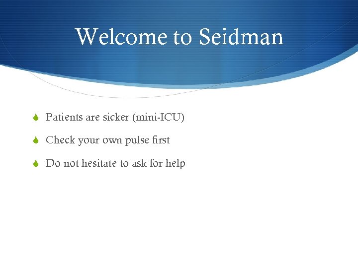 Welcome to Seidman S Patients are sicker (mini-ICU) S Check your own pulse first