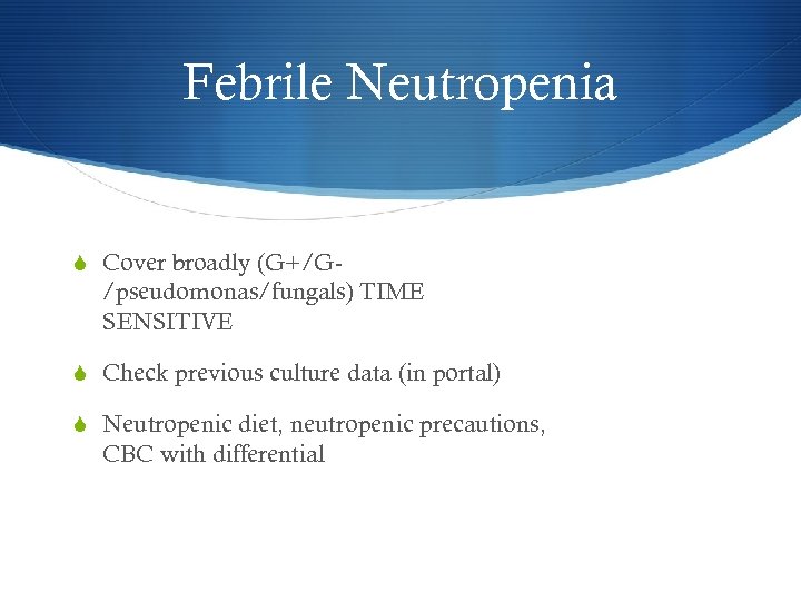 Febrile Neutropenia S Cover broadly (G+/G- /pseudomonas/fungals) TIME SENSITIVE S Check previous culture data