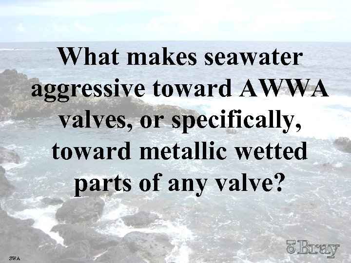 What makes seawater aggressive toward AWWA valves, or specifically, toward metallic wetted parts of