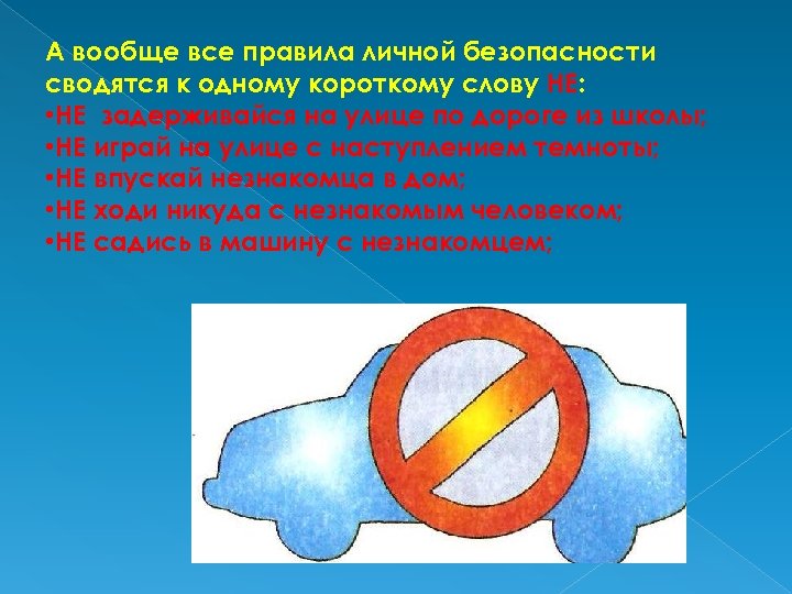 А вообще все правила личной безопасности сводятся к одному короткому слову НЕ: • НЕ