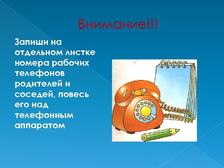 Запиши на отдельном листке номера рабочих телефонов родителей и соседей, повесь его над телефонным