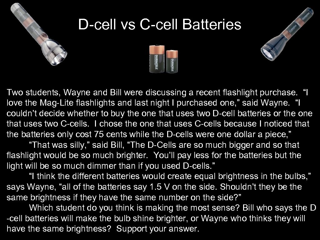 D-cell vs C-cell Batteries Two students, Wayne and Bill were discussing a recent flashlight
