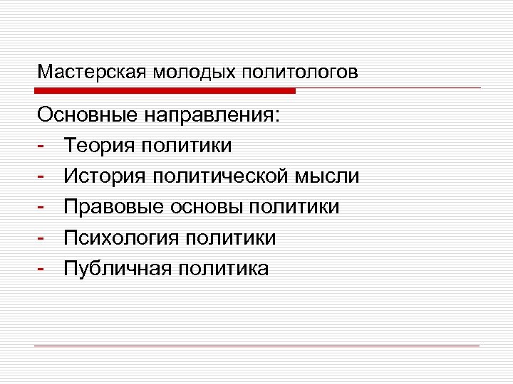Мастерская молодых политологов Основные направления: - Теория политики - История политической мысли - Правовые