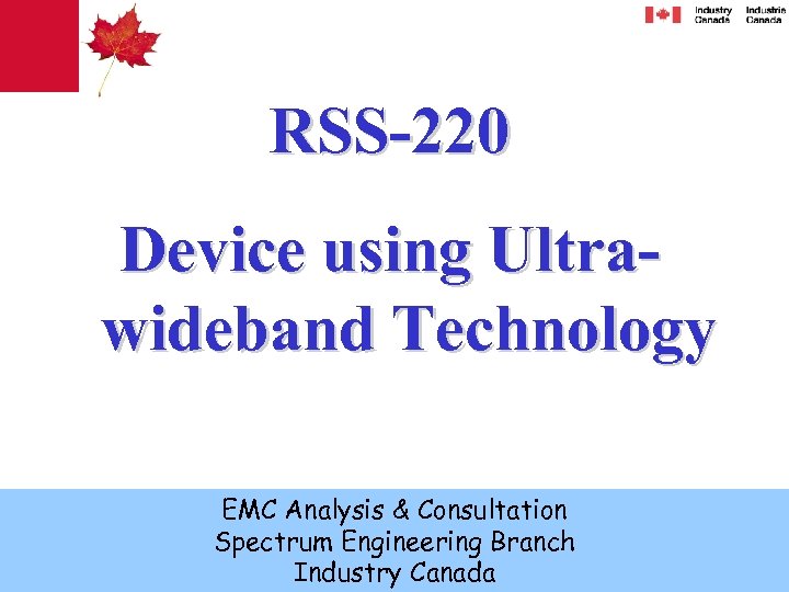 RSS-220 Device using Ultrawideband Technology EMC Analysis & Consultation Spectrum Engineering Branch Industry Canada