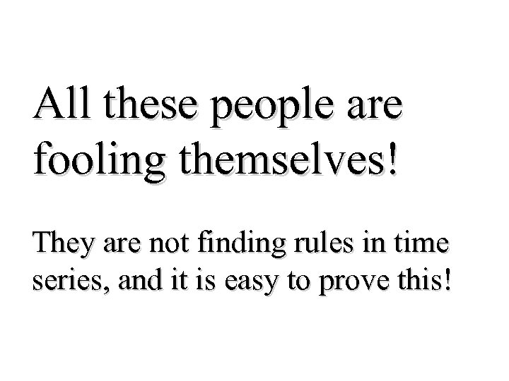 All these people are fooling themselves! They are not finding rules in time series,