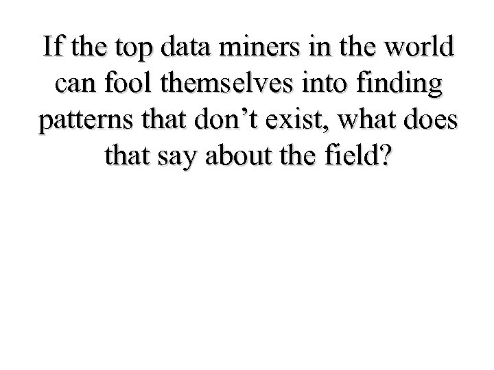 If the top data miners in the world can fool themselves into finding patterns