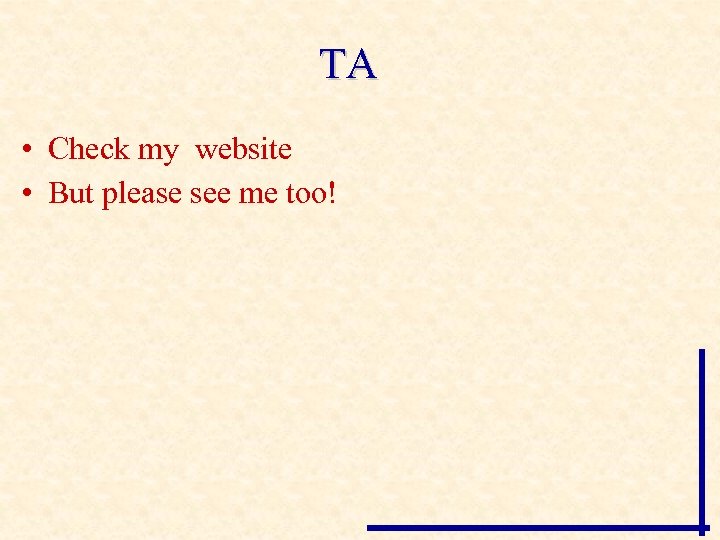 TA • Check my website • But please see me too! 