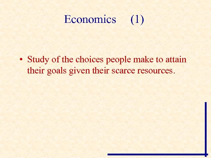 Economics (1) • Study of the choices people make to attain their goals given