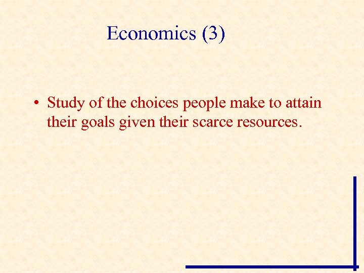 Economics (3) • Study of the choices people make to attain their goals given