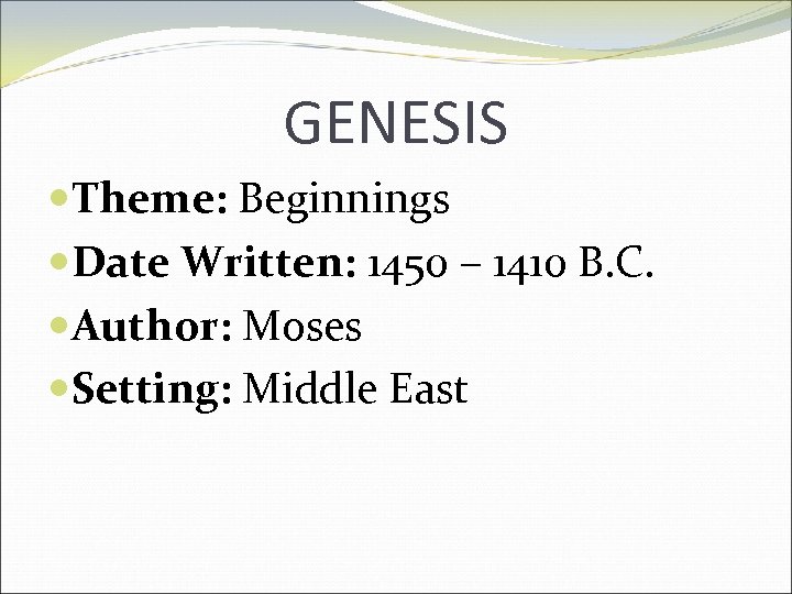 GENESIS Theme: Beginnings Date Written: 1450 – 1410 B. C. Author: Moses Setting: Middle