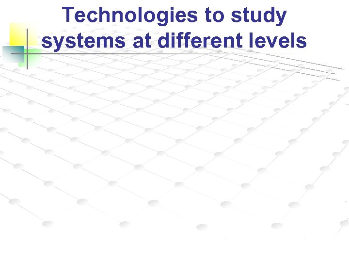 Technologies to study systems at different levels 