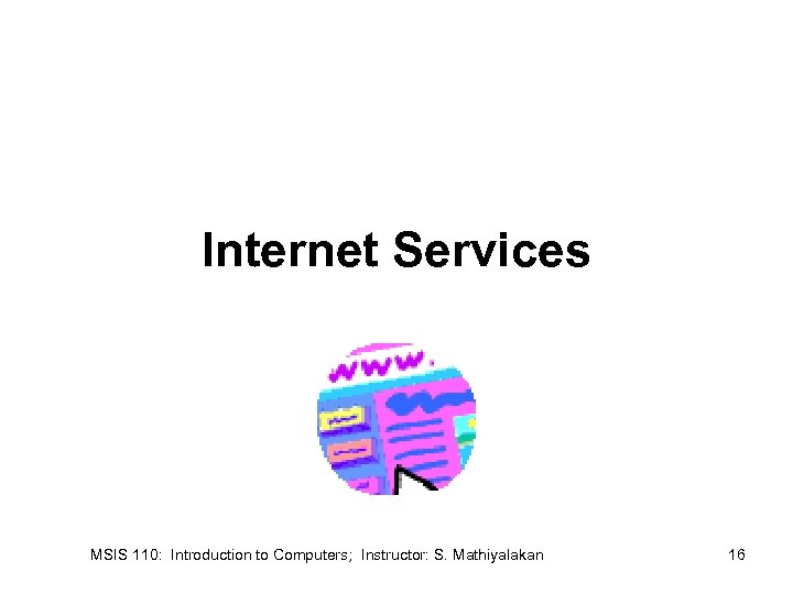 Internet Services MSIS 110: Introduction to Computers; Instructor: S. Mathiyalakan 16 