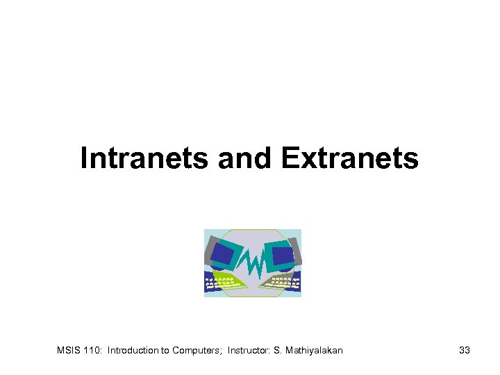 Intranets and Extranets MSIS 110: Introduction to Computers; Instructor: S. Mathiyalakan 33 