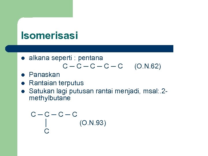 Isomerisasi l l alkana seperti : pentana C─C─C (O. N. 62) Panaskan Rantaian terputus