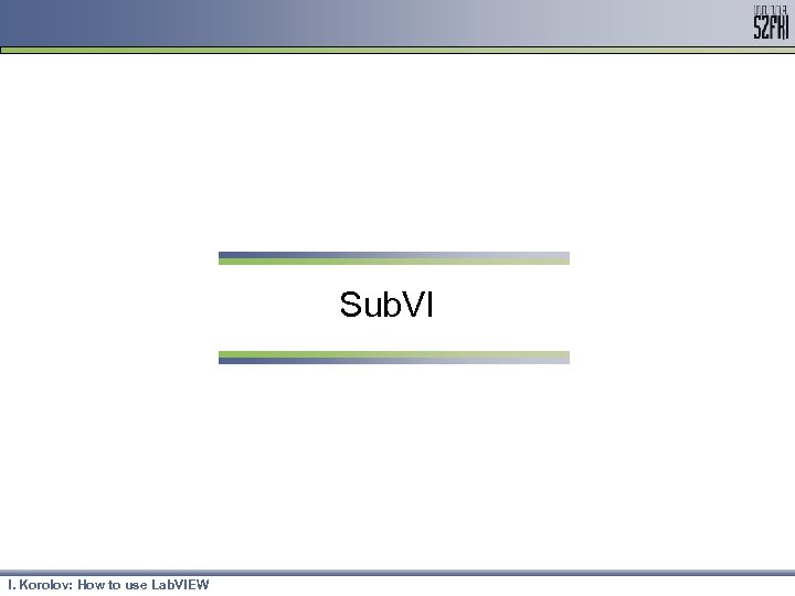 Sub. VI I. Korolov: How to use Lab. VIEW 