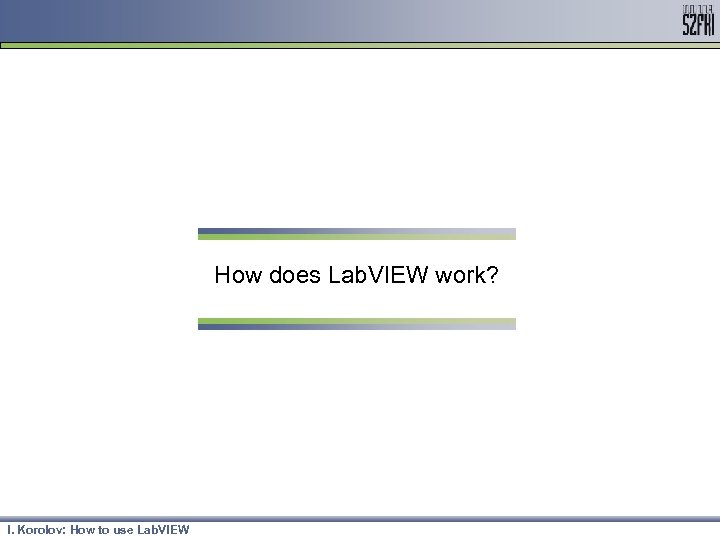 How does Lab. VIEW work? I. Korolov: How to use Lab. VIEW 