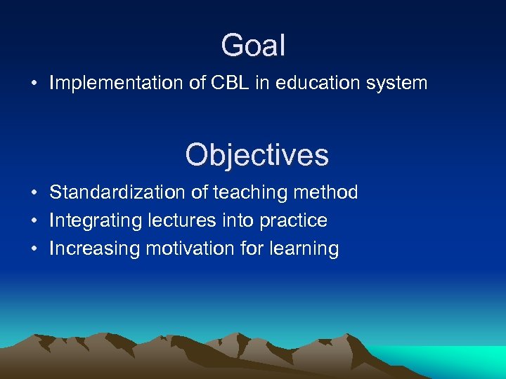 Goal • Implementation of CBL in education system Objectives • Standardization of teaching method