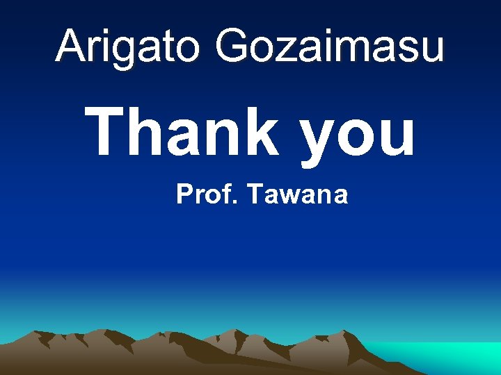 Arigato Gozaimasu Thank you Prof. Tawana 