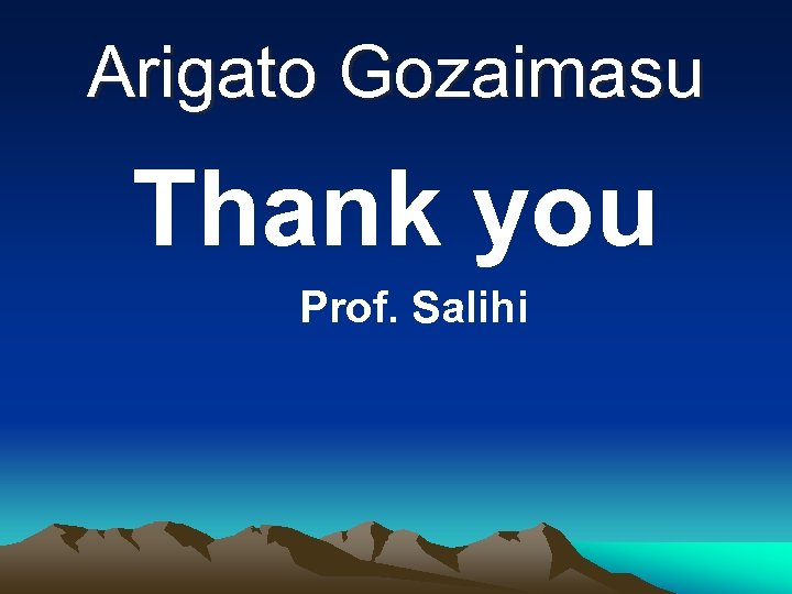 Arigato Gozaimasu Thank you Prof. Salihi 