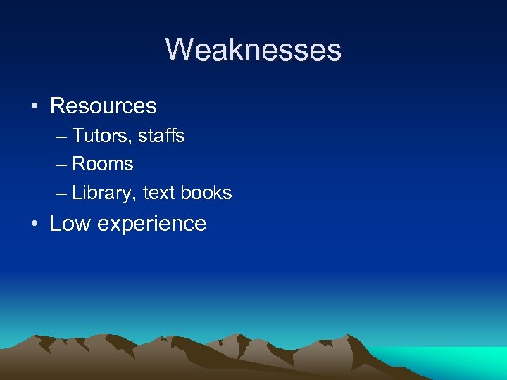 Weaknesses • Resources – Tutors, staffs – Rooms – Library, text books • Low