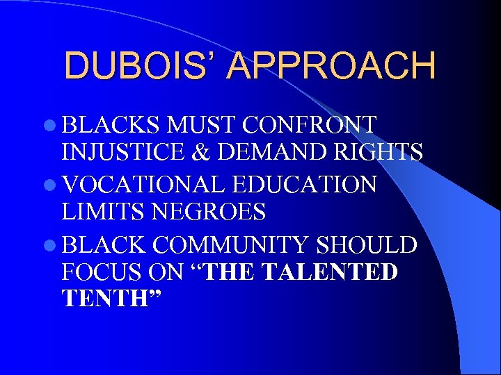 DUBOIS’ APPROACH l BLACKS MUST CONFRONT INJUSTICE & DEMAND RIGHTS l VOCATIONAL EDUCATION LIMITS