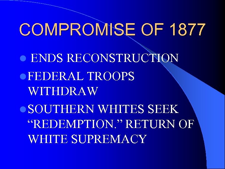 COMPROMISE OF 1877 ENDS RECONSTRUCTION l FEDERAL TROOPS WITHDRAW l SOUTHERN WHITES SEEK “REDEMPTION.