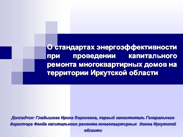 О стандартах энергоэффективности проведении капитального ремонта многоквартирных домов на территории Иркутской области Докладчик: Гладышева