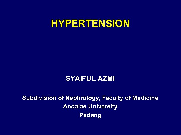 HYPERTENSION SYAIFUL AZMI Subdivision of Nephrology, Faculty of Medicine Andalas University Padang 