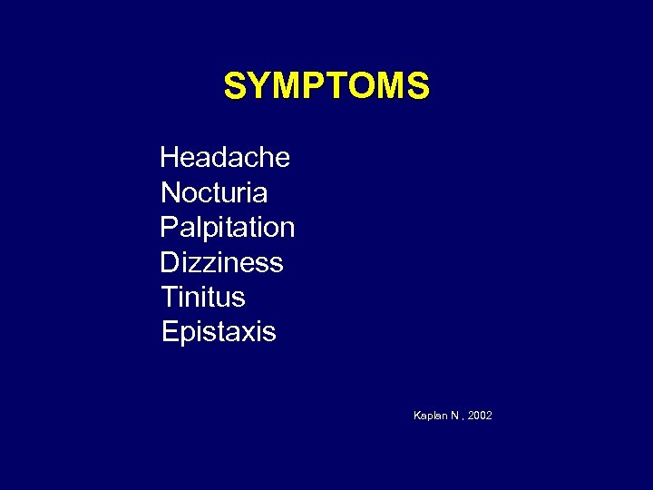 SYMPTOMS Headache Nocturia Palpitation Dizziness Tinitus Epistaxis Kaplan N , 2002 