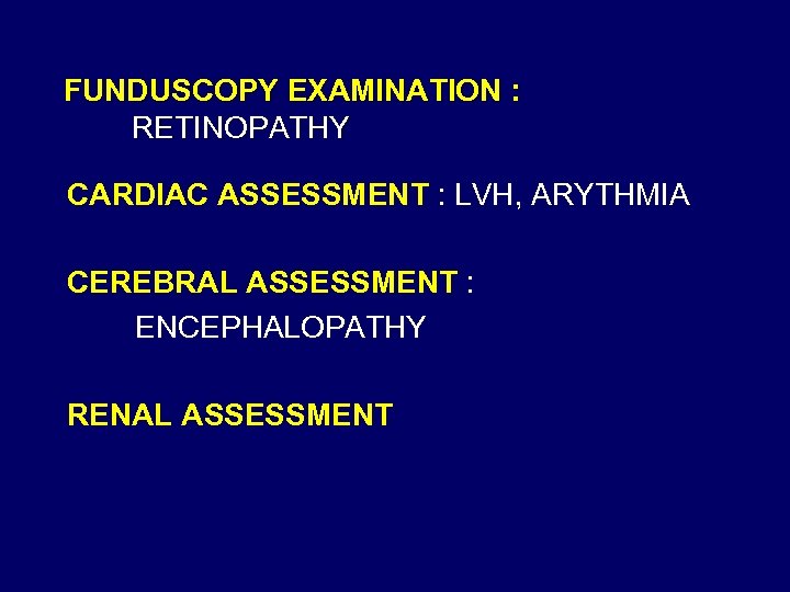 FUNDUSCOPY EXAMINATION : RETINOPATHY CARDIAC ASSESSMENT : LVH, ARYTHMIA CEREBRAL ASSESSMENT : ENCEPHALOPATHY RENAL