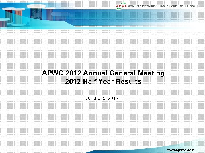 APWC 2012 Annual General Meeting 2012 Half Year Results October 5, 2012 www. apwcc.