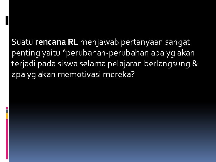 Suatu rencana RL menjawab pertanyaan sangat penting yaitu “perubahan-perubahan apa yg akan terjadi pada