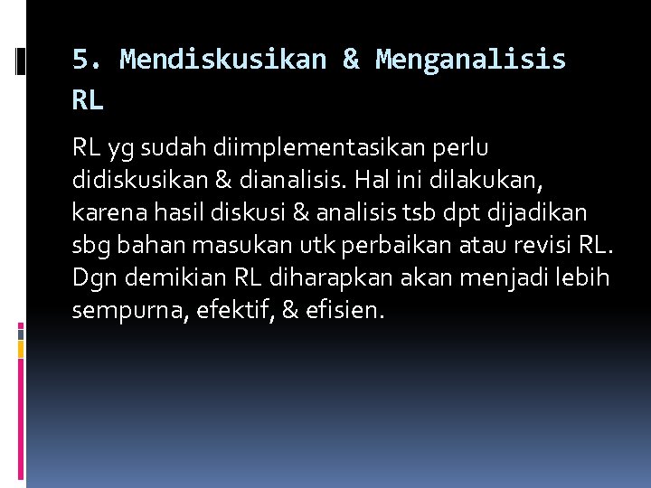5. Mendiskusikan & Menganalisis RL RL yg sudah diimplementasikan perlu didiskusikan & dianalisis. Hal