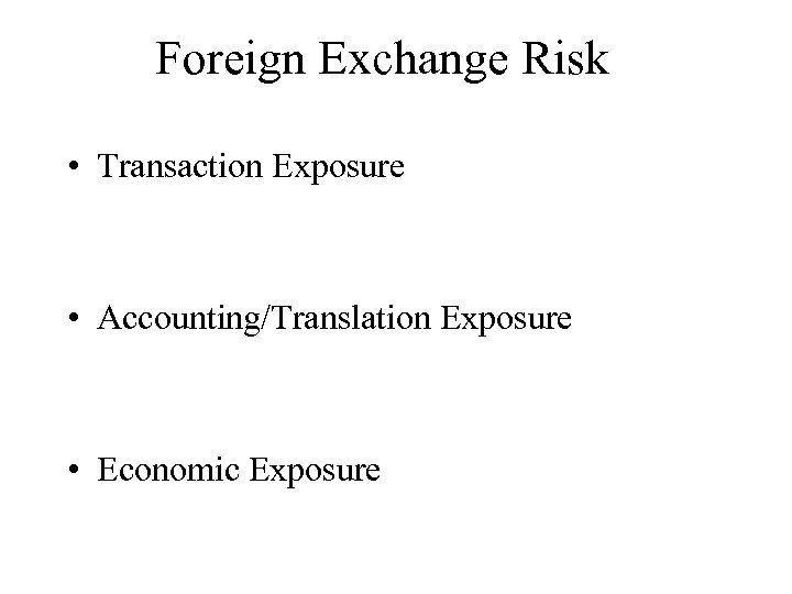 Foreign Exchange Risk • Transaction Exposure • Accounting/Translation Exposure • Economic Exposure 