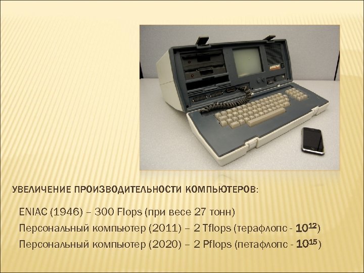УВЕЛИЧЕНИЕ ПРОИЗВОДИТЕЛЬНОСТИ КОМПЬЮТЕРОВ: ENIAC (1946) – 300 Flops (при весе 27 тонн) Персональный компьютер