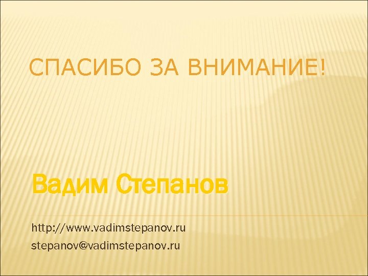СПАСИБО ЗА ВНИМАНИЕ! Вадим Степанов http: //www. vadimstepanov. ru stepanov@vadimstepanov. ru 